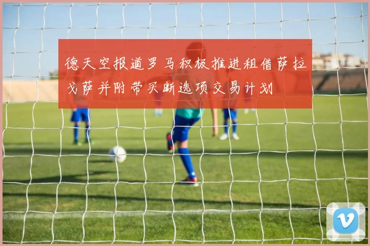 德天空报道罗马积极推进租借萨拉戈萨并附带买断选项交易计划