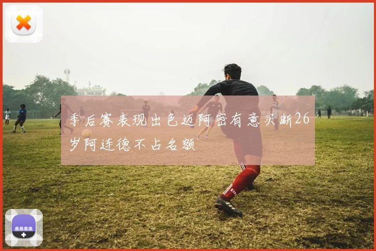 季后赛表现出色迈阿密有意买断26岁阿连德不占名额