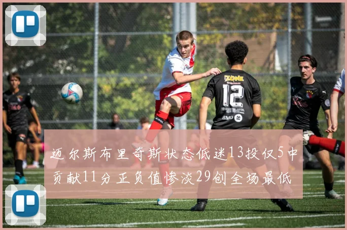 迈尔斯布里奇斯状态低迷13投仅5中贡献11分正负值惨淡29创全场最低纪录