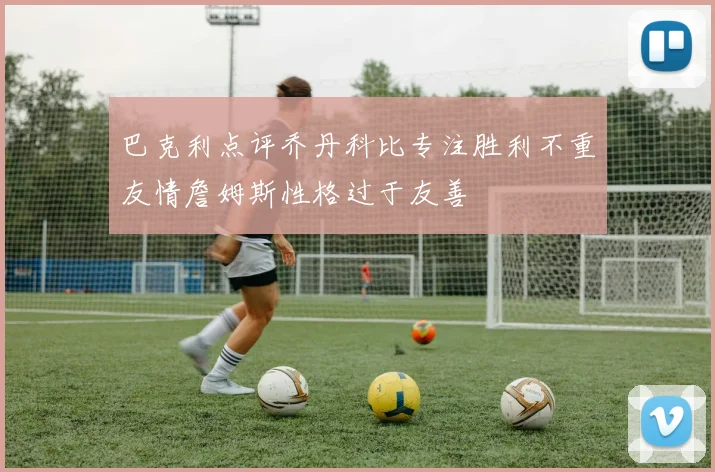 巴克利点评乔丹科比专注胜利不重友情詹姆斯性格过于友善