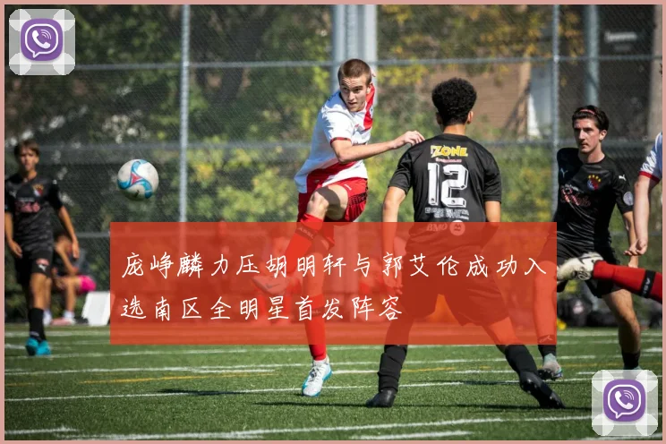 庞峥麟力压胡明轩与郭艾伦成功入选南区全明星首发阵容